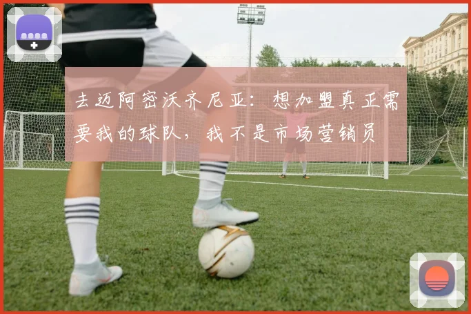 去迈阿密沃齐尼亚:想加盟真正需要我的球队,我不是市场营销员