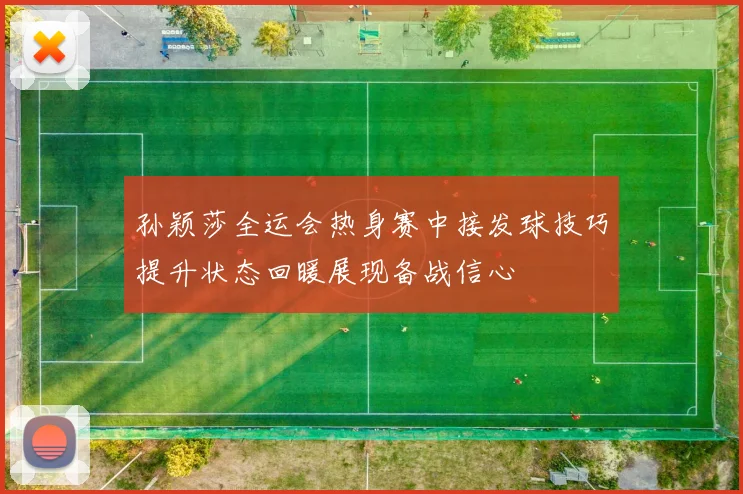 孙颖莎全运会热身赛中接发球技巧提升状态回暖展现备战信心