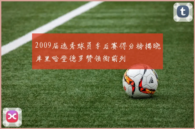 2009届选秀球员季后赛得分榜揭晓库里哈登德罗赞领衔前列